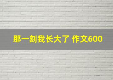 那一刻我长大了 作文600